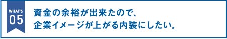 資金の余裕が出来たので、企業イメージが上がる内装にしたい。|オフィス移転の内装オフィス.com